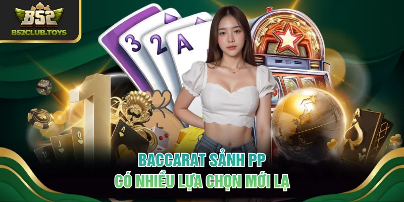 Baccarat sảnh PP có nhiều lựa chọn mới lạ