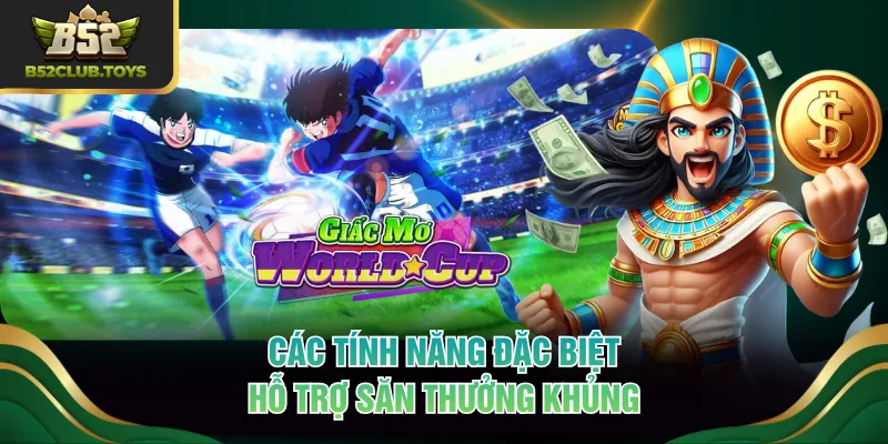 Các tính năng đặc biệt hỗ trợ săn thưởng khủng