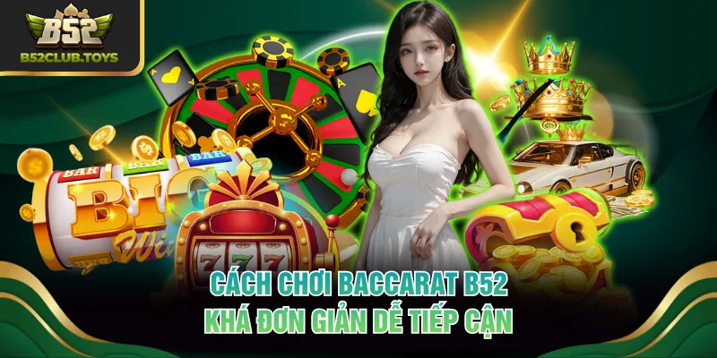 Cách chơi Baccarat B52 khá đơn giản dễ tiếp cận