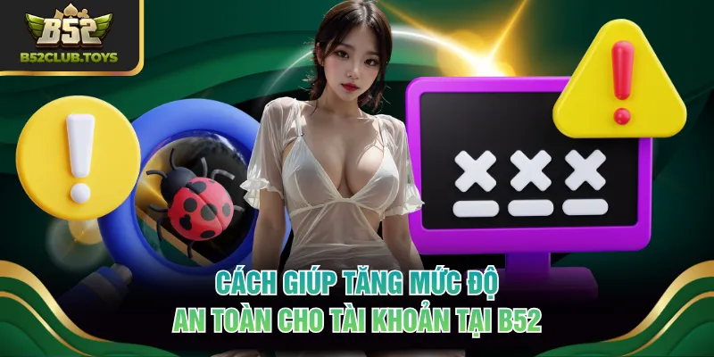 Cách giúp tăng mức độ an toàn cho tài khoản tại B52