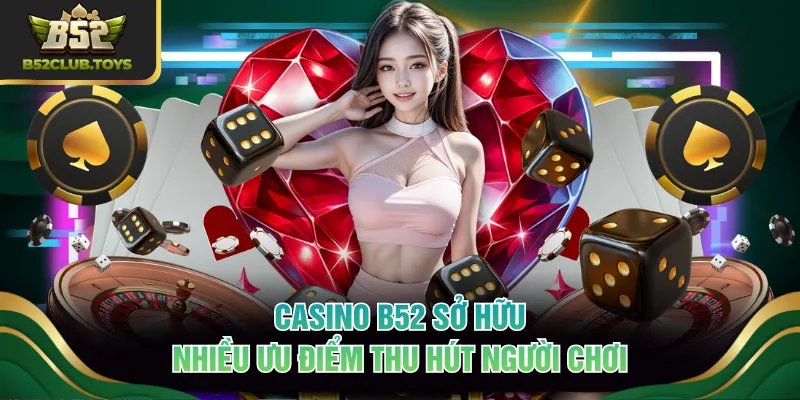 Casino B52 sở hữu nhiều ưu điểm thu hút người chơi