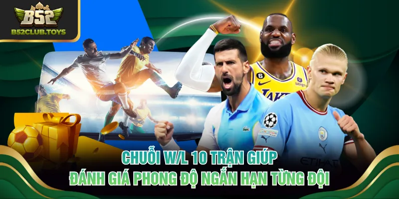 Chuỗi W/L 10 trận giúp đánh giá phong độ ngắn hạn từng đội