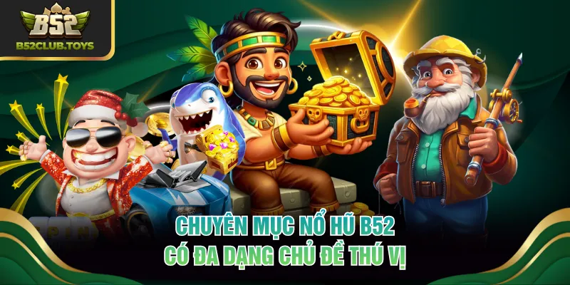 Chuyên mục nổ hũ B52 có đa dạng chủ đề thú vị