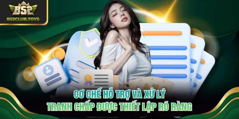 Cơ chế hỗ trợ và xử lý tranh chấp được thiết lập rõ ràng