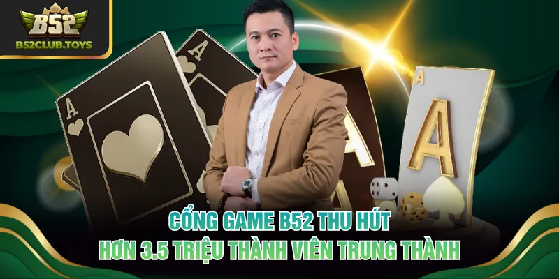 Cổng game B52 thu hút hơn 3.5 triệu thành viên trung thành