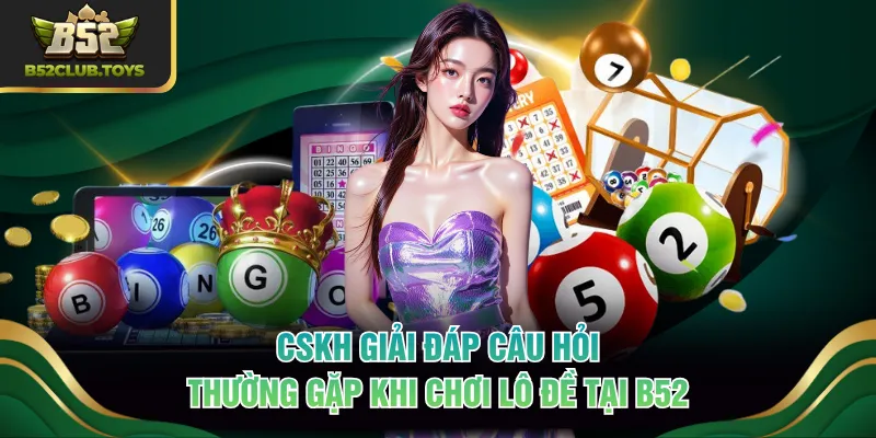 CSKH giải đáp câu hỏi thường gặp khi chơi lô đề tại B52