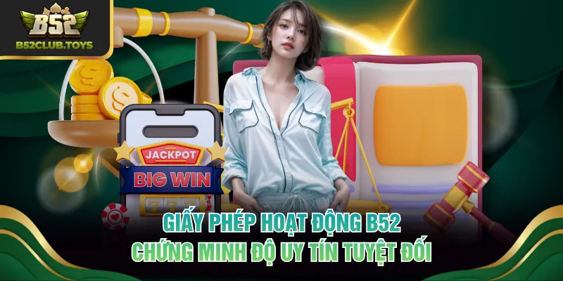 Giấy phép hoạt động B52 chứng minh độ uy tín tuyệt đối
