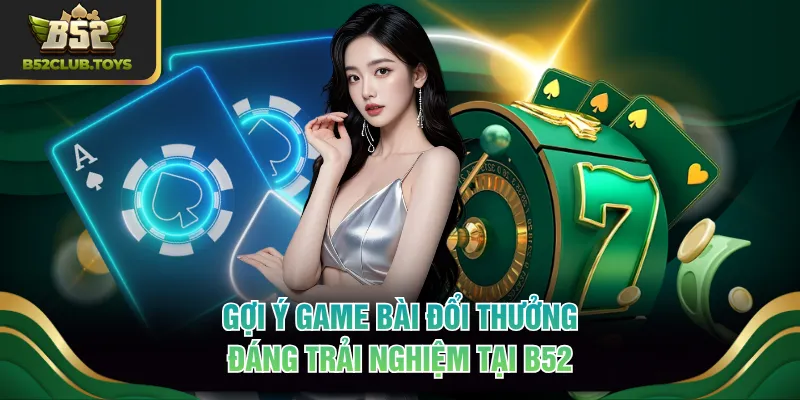Gợi ý game bài đổi thưởng đáng trải nghiệm tại B52