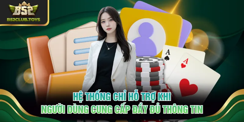 Hệ thống chỉ hỗ trợ khi người dùng cung cấp đầy đủ thông tin