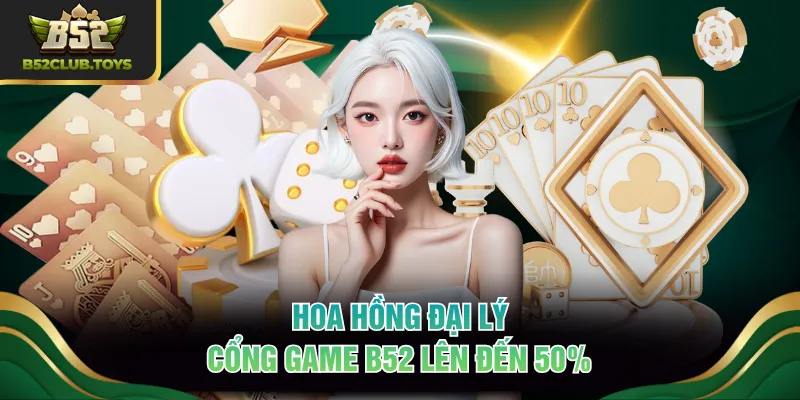 Hoa hồng đại lý cổng game B52 lên đến 50%