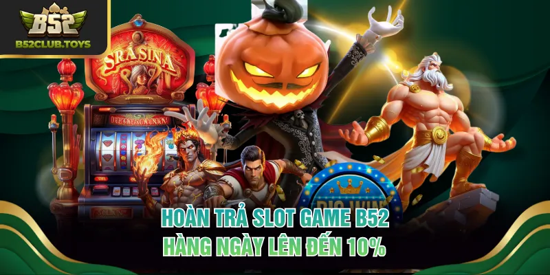 Hoàn trả slot game B52 hàng ngày lên đến 10%