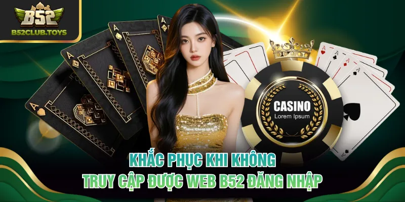 Khắc phục khi không truy cập được web B52 đăng nhập