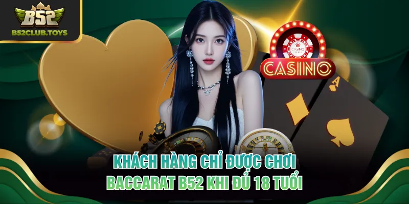 Khách hàng chỉ được chơi Baccarat B52 khi đủ 18 tuổi