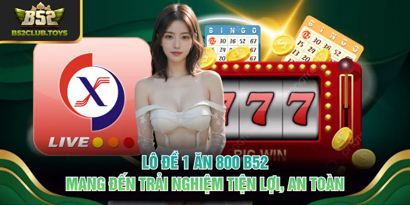 Lô đề 1 ăn 800 B52 mang đến trải nghiệm tiện lợi, an toàn