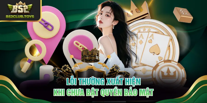 Lỗi thường xuất hiện khi chưa bật quyền bảo mật