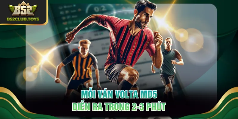 Mỗi ván Volta MD5 diễn ra trong 2-3 phút
