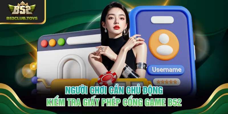 Người chơi cần chủ động kiểm tra giấy phép cổng game B52
