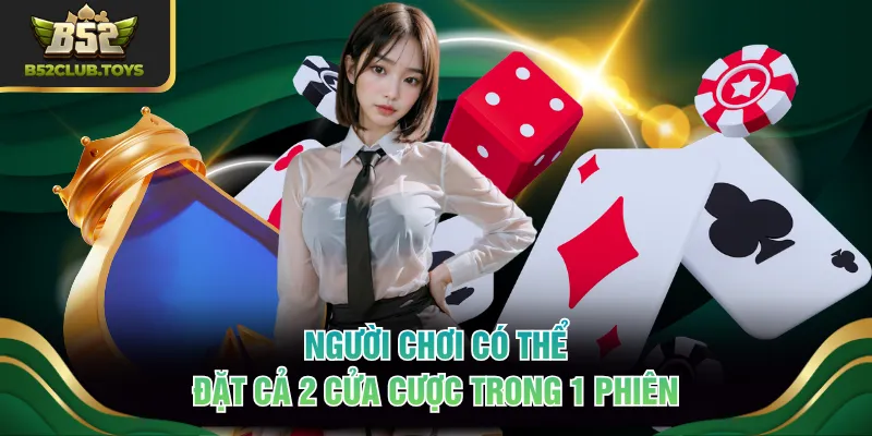 Người chơi có thể đặt cả 2 cửa cược trong 1 phiên