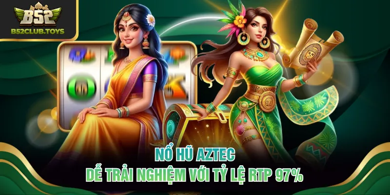 Nổ hũ AZTEC dễ trải nghiệm với tỷ lệ RTP 97%