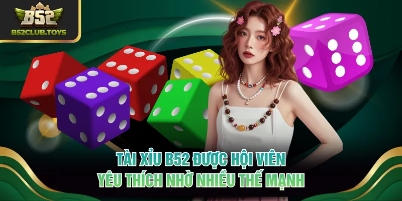 Tài Xỉu B52 được hội viên yêu thích nhờ nhiều thế mạnh