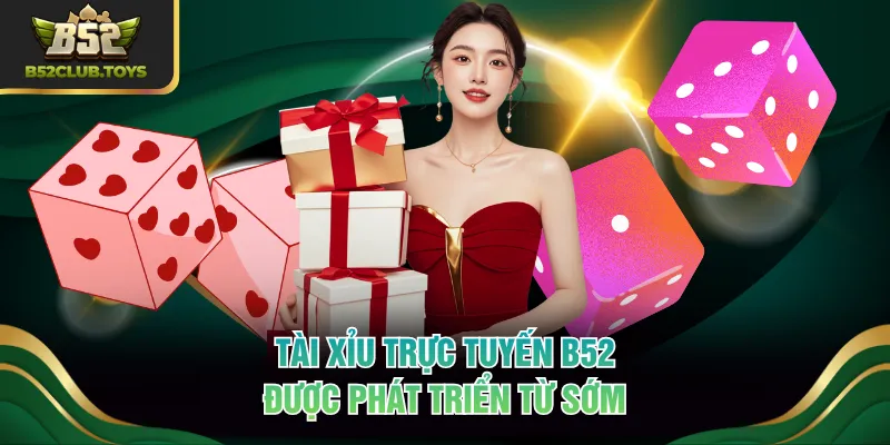 Tài Xỉu trực tuyến B52 được phát triển từ sớm