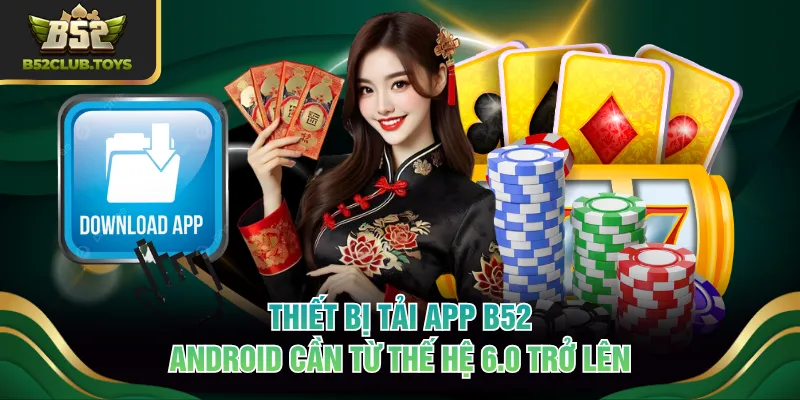 Thiết bị tải app B52 Android cần từ thế hệ 6.0 trở lên